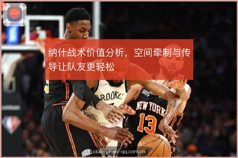 纳什战术价值分析，空间牵制与传导让队友更轻松