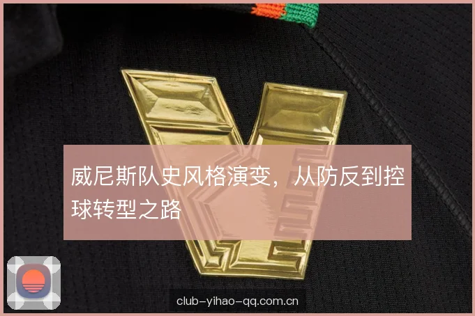 威尼斯队史风格演变,从防反到控球转型之路 威尼斯队史风格演变,从防反到控球转型之路